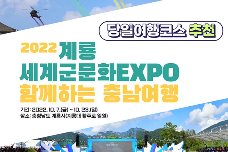 2022 계룡 세계군문화EXPO 함께하는 충남여행. -기간:2022.10.7(금)~10.23(일) -장소:충청남도 계룡시(계룡대 활주로 일원)