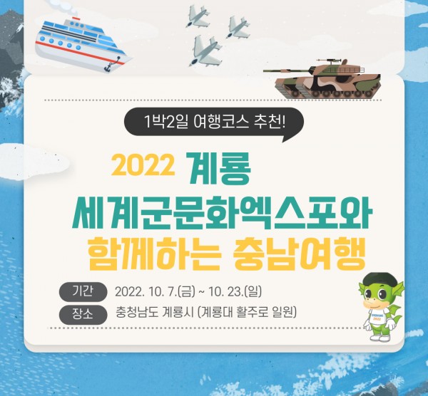 1박 2일 여행코스 추천! 2022 계룡 세계군문화엑스포와 함께하는 충남여행. -기간:2022.10.7(금)~10.23(일) -장소:충청남도 계룡시(계룡대 활주로 일원)