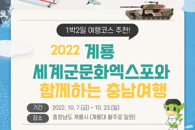 1박 2일 여행코스 추천! 2022 계룡 세계군문화엑스포와 함께하는 충남여행. -기간:2022.10.7(금)~10.23(일) -장소:충청남도 계룡시(계룡대 활주로 일원)