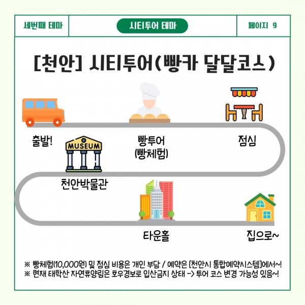 세번째 테마 시티투어 테마 페이지9 [천안] 시티투어(빵카 달달코스) : 빵체험(10,000원) 및 점심 비용은 개인 부담 / 예약은 [천안시 통합예약시스템]에서~!. 현재 태학산 자연휴양림은 수해피해로 입산금지 상태→투어 코스 변경 가능성 있음~!